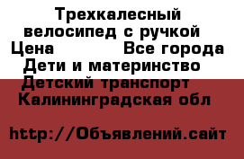 Трехкалесный велосипед с ручкой › Цена ­ 1 500 - Все города Дети и материнство » Детский транспорт   . Калининградская обл.